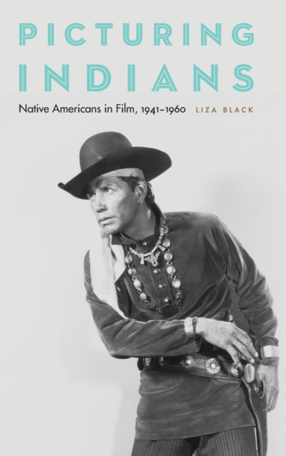 Picturing Indians : Native Americans in Film, 1941-1960, Hardback Book