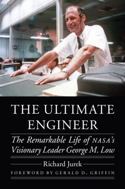 The Ultimate Engineer : The Remarkable Life of NASA's Visionary Leader George M. Low, Hardback Book
