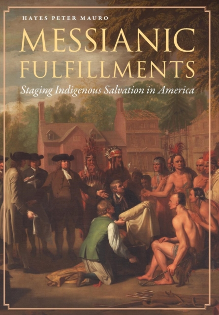 Messianic Fulfillments : Staging Indigenous Salvation in America, Hardback Book