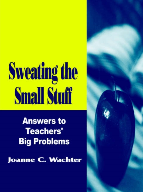 Sweating the Small Stuff : Answers to Teachers' Big Problems, Paperback / softback Book