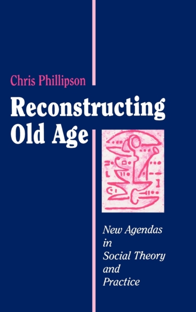 Reconstructing Old Age : New Agendas in Social Theory and Practice, Hardback Book