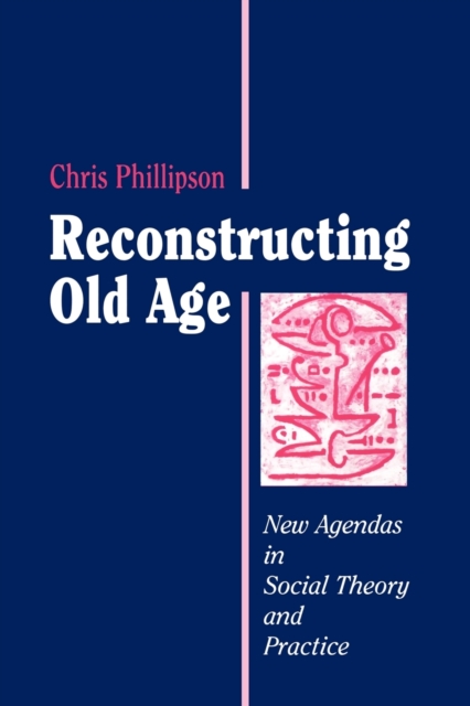 Reconstructing Old Age : New Agendas in Social Theory and Practice, Paperback / softback Book