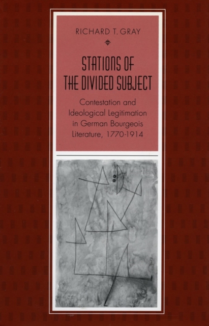 Stations of the Divided Subject : Contestation and Ideological Legitimation in German Bourgeois Literature, 1770-1914, Hardback Book