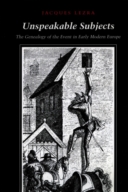 Unspeakable Subjects : The Genealogy of the Event in Early Modern Europe, Hardback Book