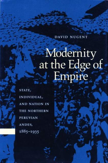 Modernity at the Edge of Empire : State, Individual, and Nation in the Northern Peruvian Andes, 1885-1935, Hardback Book