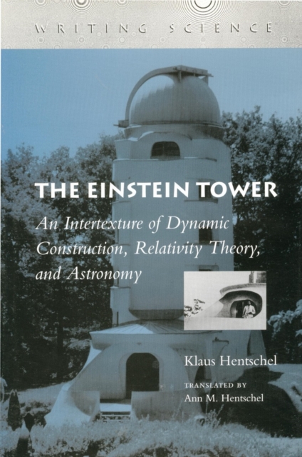 The Einstein Tower : An Intertexture of Dynamic Construction, Relativity Theory, and Astronomy, Hardback Book