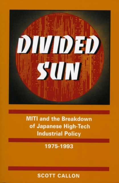 Divided Sun : MITI and the Breakdown of Japanese High-Tech Industrial Policy, 1975-1993, Paperback / softback Book