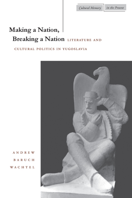 Making a Nation, Breaking a Nation : Literature and Cultural Politics in Yugoslavia, Paperback / softback Book