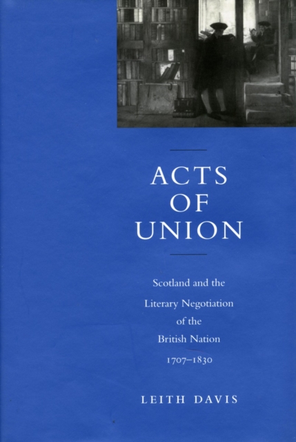 Acts of Union : Scotland and the Literary Negotiation of the British Nation, 1707-1830, Hardback Book