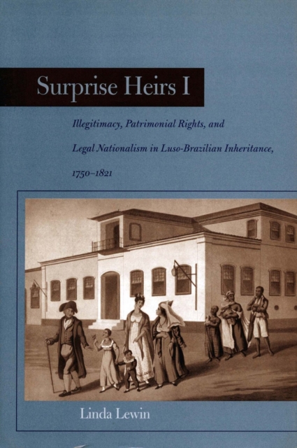 Surprise Heirs I : Illegitimacy, Patrimonial Rights, and Legal Nationalism in Luso-Brazilian Inheritance, 1750-1821, Hardback Book