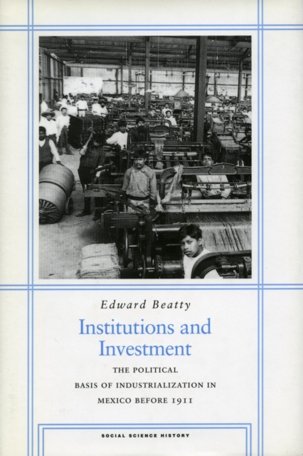 Institutions and Investment : The Political Basis of Industrialization in Mexico Before 1911, Hardback Book