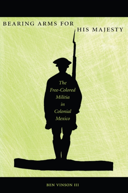 Bearing Arms for His Majesty : The Free-Colored Militia in Colonial Mexico, Hardback Book