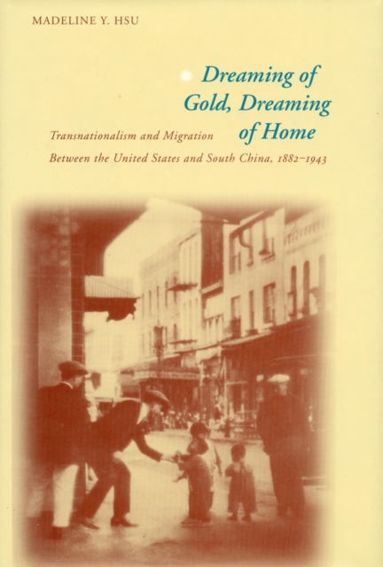 Dreaming of Gold, Dreaming of Home : Transnationalism and Migration Between the United States and South China, 1882-1943, Paperback / softback Book