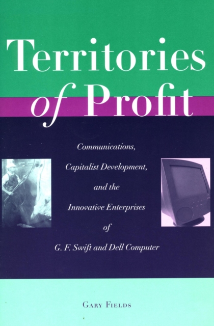 Territories of Profit : Communications, Capitalist Development, and the Innovative Enterprises of G. F. Swift and Dell Computer, Hardback Book