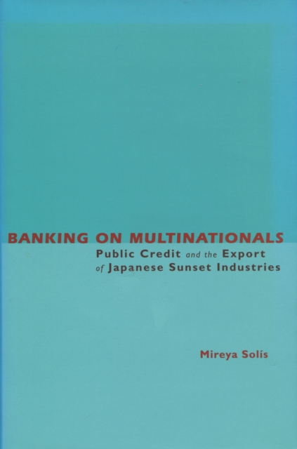 Banking on Multinationals : Public Credit and the Export of Japanese Sunset Industries, Hardback Book