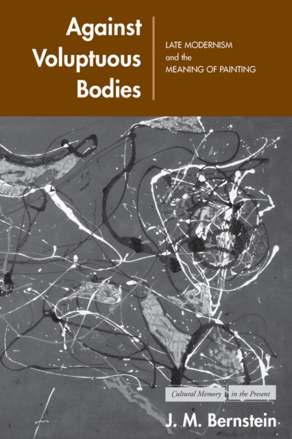 Against Voluptuous Bodies : Late Modernism and the Meaning of Painting, Paperback / softback Book