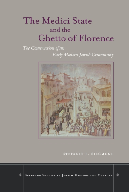 The Medici State and the Ghetto of Florence : The Construction of an Early Modern Jewish Community, Hardback Book