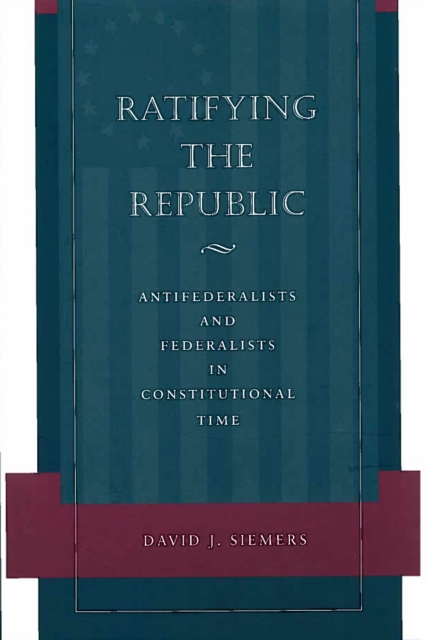 Ratifying the Republic : Antifederalists and Federalists in Constitutional Time, Paperback / softback Book