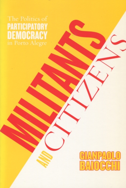 Militants and Citizens : The Politics of Participatory Democracy in Porto Alegre, Hardback Book