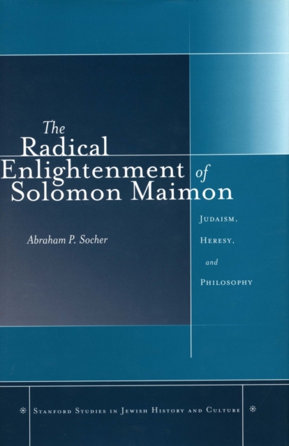 The Radical Enlightenment of Solomon Maimon : Judaism, Heresy, and Philosophy, Hardback Book