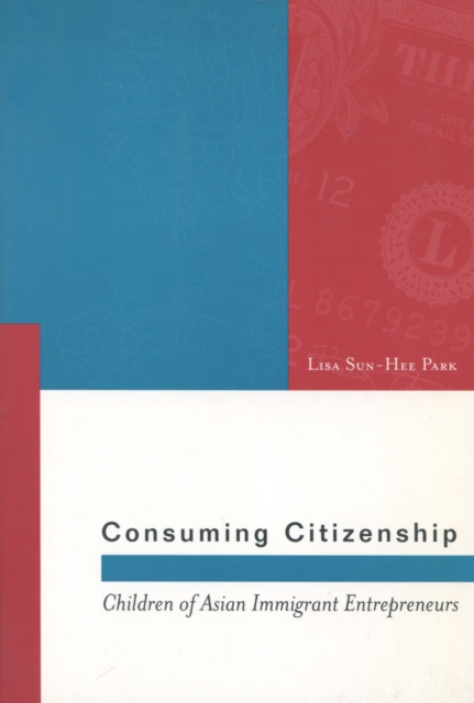 Consuming Citizenship : Children of Asian Immigrant Entrepreneurs, Paperback / softback Book