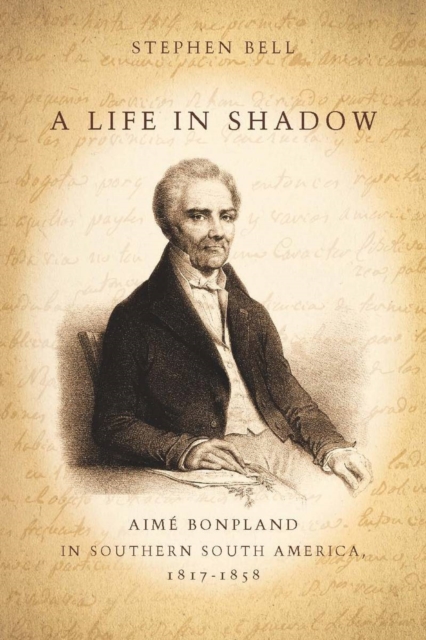 A Life in Shadow : Aime Bonpland in Southern South America, 1817-1858, Hardback Book