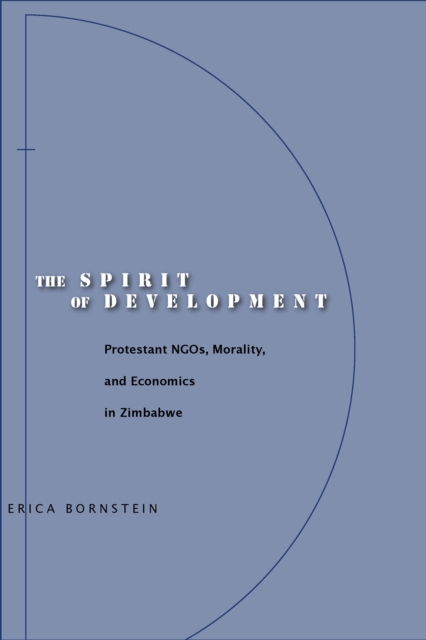 The Spirit of Development : Protestant NGOs, Morality, and Economics in Zimbabwe, Paperback / softback Book