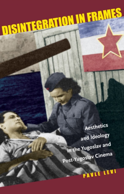 Disintegration in Frames : Aesthetics and Ideology in the Yugoslav and Post-Yugoslav Cinema, Hardback Book