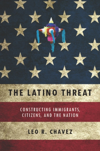 The Latino Threat : Constructing Immigrants, Citizens, and the Nation, Hardback Book
