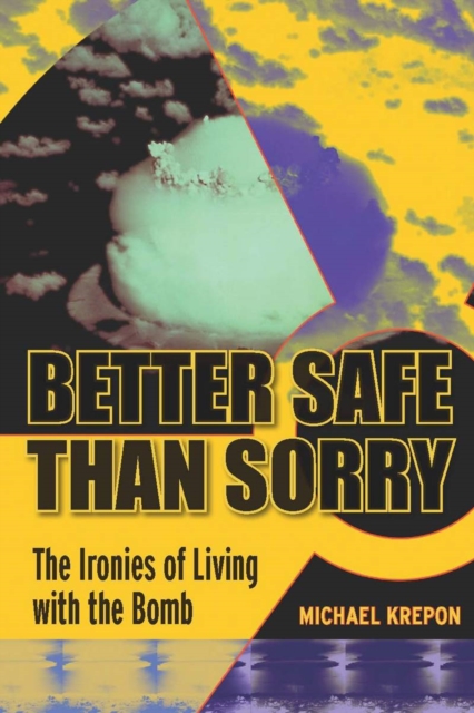 Better Safe Than Sorry : The Ironies of Living with the Bomb, Hardback Book