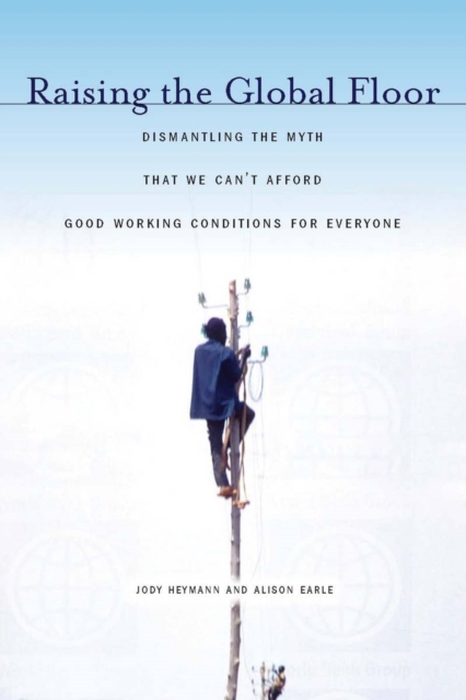 Raising the Global Floor : Dismantling the Myth That We Can’t Afford Good Working Conditions for Everyone, Hardback Book