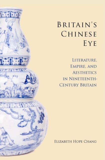 Britain's Chinese Eye : Literature, Empire, and Aesthetics in Nineteenth-Century Britain, EPUB eBook