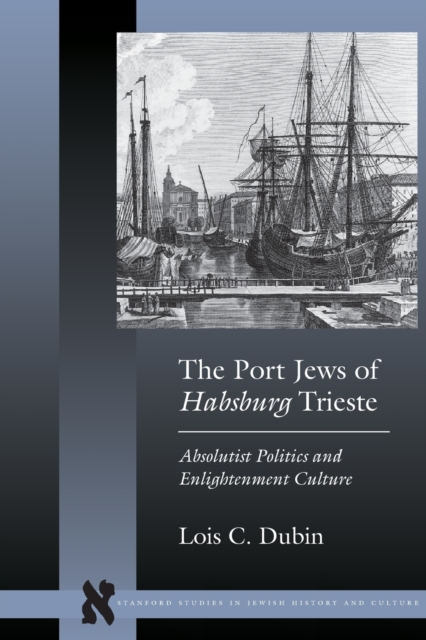 The Port Jews of Habsburg Trieste : Absolutist Politics and Enlightenment Culture, Paperback / softback Book