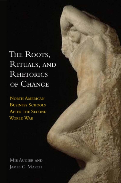 The Roots, Rituals, and Rhetorics of Change : North American Business Schools After the Second World War, Hardback Book