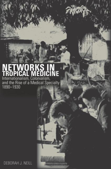 Networks in Tropical Medicine : Internationalism, Colonialism, and the Rise of a Medical Specialty, 1890–1930, Hardback Book