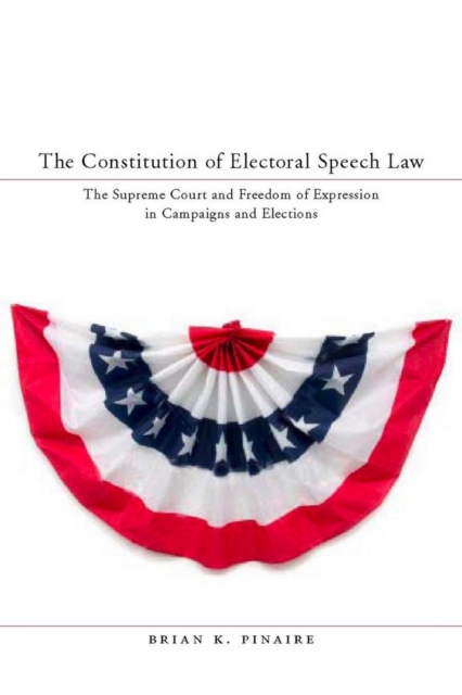 The Constitution of Electoral Speech Law : The Supreme Court and Freedom of Expression in Campaigns and Elections, EPUB eBook
