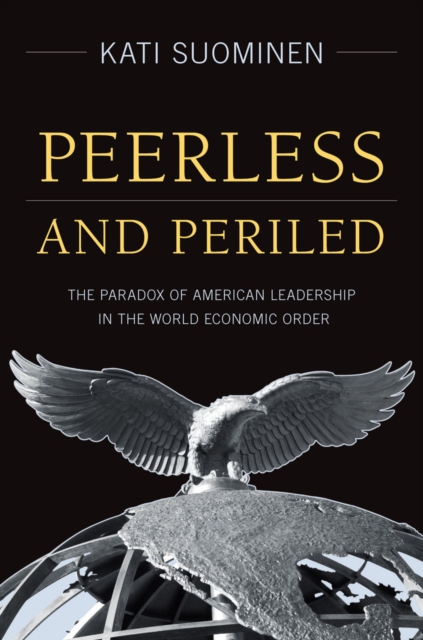Peerless and Periled : The Paradox of American Leadership in The World Economic Order, Hardback Book