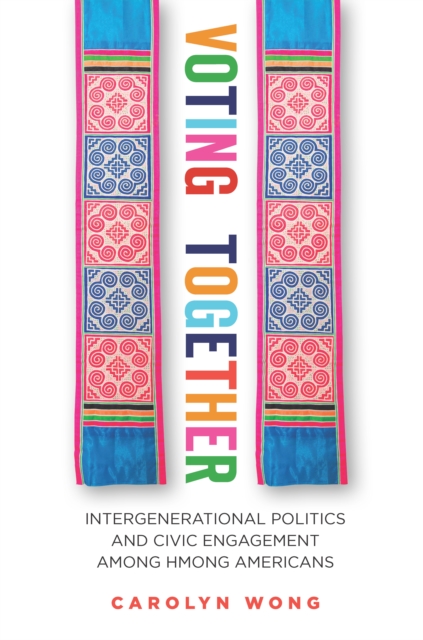 Voting Together : Intergenerational Politics and Civic Engagement Among Hmong Americans, Hardback Book