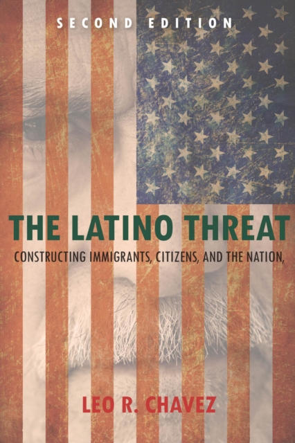 The Latino Threat : Constructing Immigrants, Citizens, and the Nation, Second Edition, Paperback / softback Book