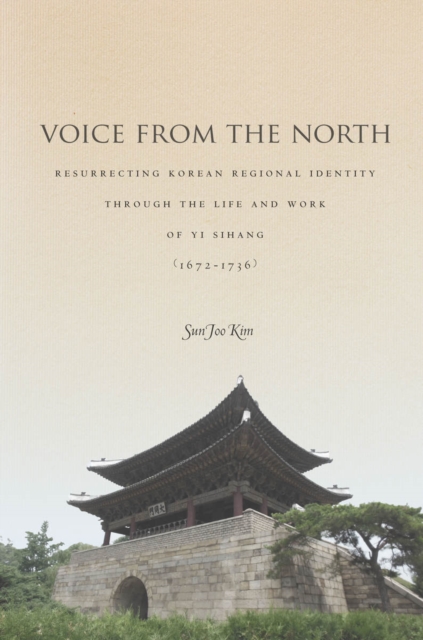 Voice from the North : Resurrecting Regional Identity Through the Life and Work of Yi Sihang (1672-1736), Hardback Book