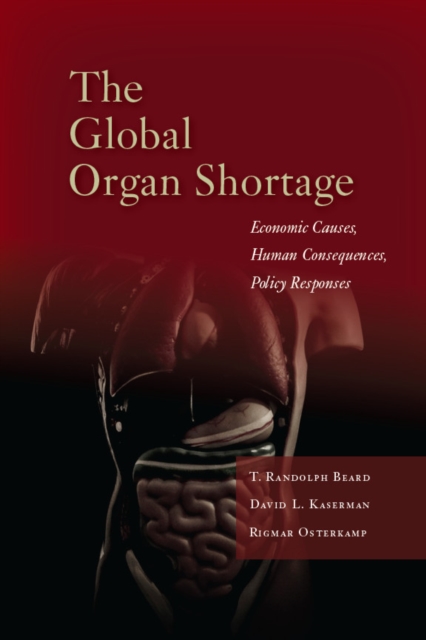 The Global Organ Shortage : Economic Causes, Human Consequences, Policy Responses, Hardback Book