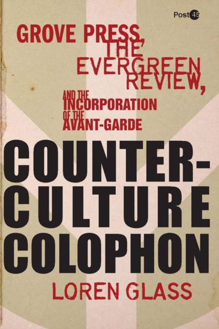 Counterculture Colophon : Grove Press, the Evergreen Review, and the Incorporation of the Avant-Garde, Hardback Book