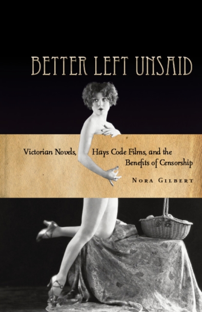 Better Left Unsaid : Victorian Novels, Hays Code Films, and the Benefits of Censorship, Hardback Book