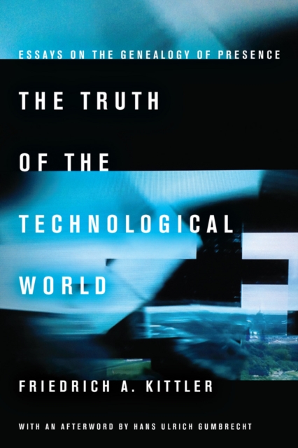 The Truth of the Technological World : Essays on the Genealogy of Presence, Hardback Book