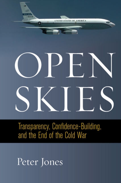 Open Skies : Transparency, Confidence-Building, and the End of the Cold War, Hardback Book