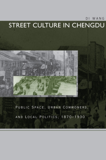 Street Culture in Chengdu : Public Space, Urban Commoners, and Local Politics, 1870-1930, Paperback / softback Book