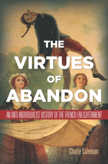 The Virtues of Abandon : An Anti-Individualist History of the French Enlightenment, EPUB eBook