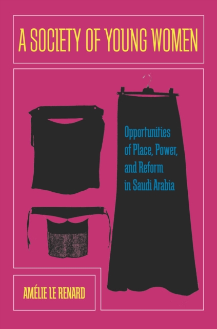 A Society of Young Women : Opportunities of Place, Power, and Reform in Saudi Arabia, EPUB eBook