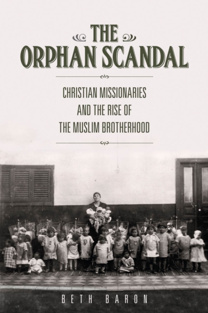 The Orphan Scandal : Christian Missionaries and the Rise of the Muslim Brotherhood, EPUB eBook