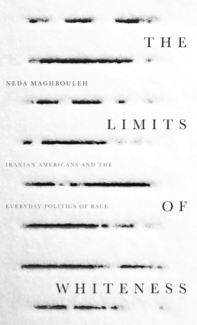 The Limits of Whiteness : Iranian Americans and the Everyday Politics of Race, Hardback Book
